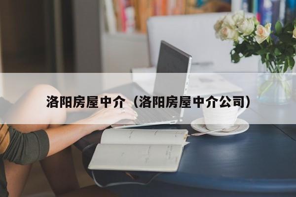 洛阳房屋中介（洛阳房屋中介公司）-第1张图片-8858cc永利官网 - 永利皇宫网页入口