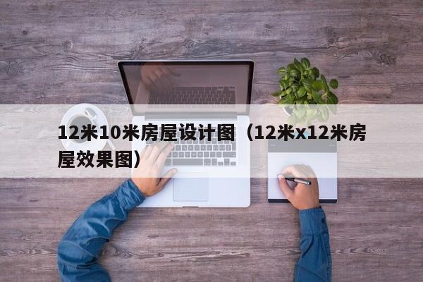 12米10米房屋设计图（12米x12米房屋效果图）-第1张图片-8858cc永利官网 - 永利皇宫网页入口