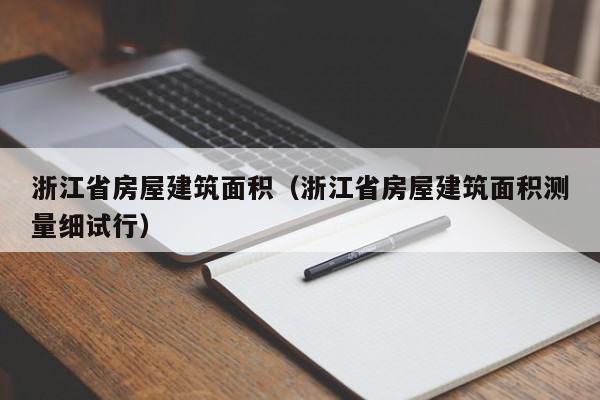 浙江省房屋建筑面积（浙江省房屋建筑面积测量细试行）-第1张图片-8858cc永利官网 - 永利皇宫网页入口